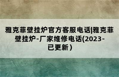 雅克菲壁挂炉官方客服电话|雅克菲壁挂炉-厂家维修电话(2023-已更新）